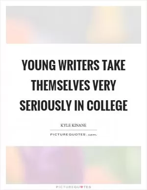 Young writers take themselves very seriously in college Picture Quote #1