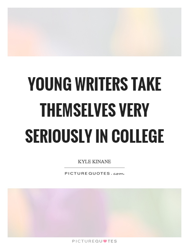 Young writers take themselves very seriously in college Picture Quote #1