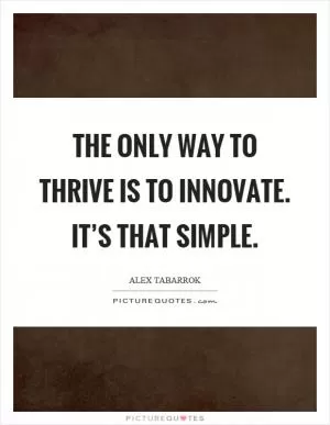 The only way to thrive is to innovate. It’s that simple Picture Quote #1