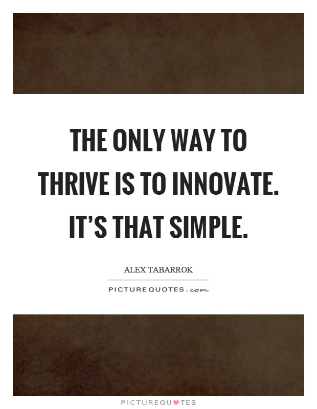 The only way to thrive is to innovate. It's that simple Picture Quote #1