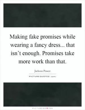 Making fake promises while wearing a fancy dress... that isn’t enough. Promises take more work than that Picture Quote #1