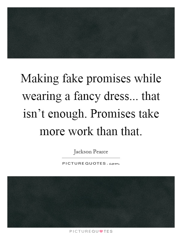 Making fake promises while wearing a fancy dress... that isn't enough. Promises take more work than that Picture Quote #1