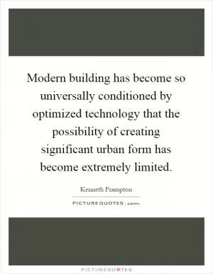 Modern building has become so universally conditioned by optimized technology that the possibility of creating significant urban form has become extremely limited Picture Quote #1
