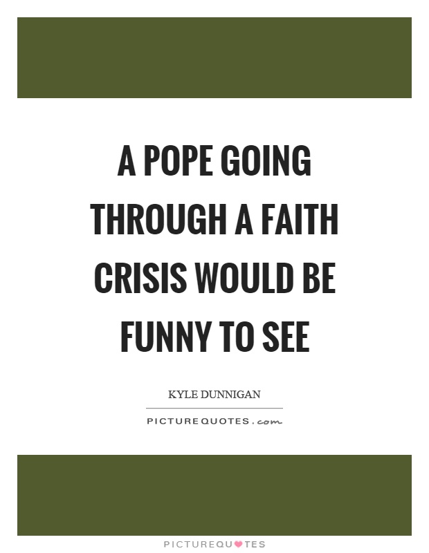 A pope going through a faith crisis would be funny to see Picture Quote #1