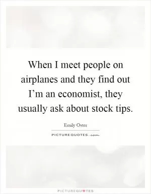 When I meet people on airplanes and they find out I’m an economist, they usually ask about stock tips Picture Quote #1
