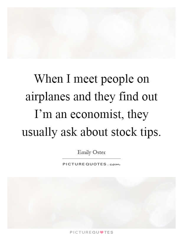 When I meet people on airplanes and they find out I'm an economist, they usually ask about stock tips Picture Quote #1