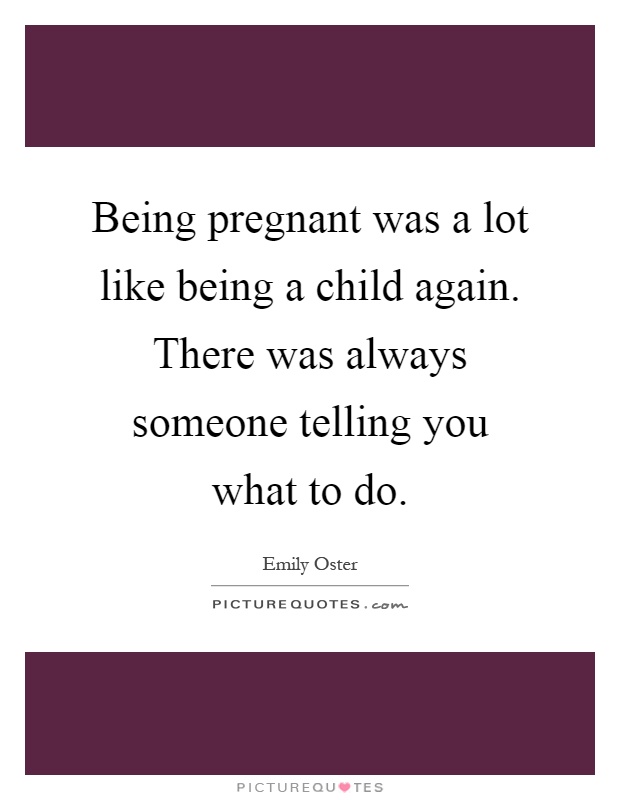 Being pregnant was a lot like being a child again. There was always someone telling you what to do Picture Quote #1