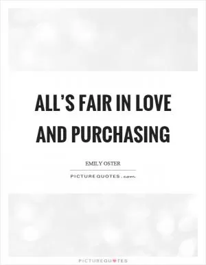All’s fair in love and purchasing Picture Quote #1