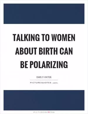 Talking to women about birth can be polarizing Picture Quote #1
