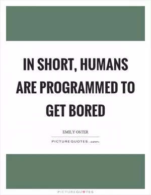 In short, humans are programmed to get bored Picture Quote #1