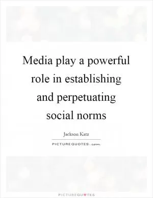 Media play a powerful role in establishing and perpetuating social norms Picture Quote #1