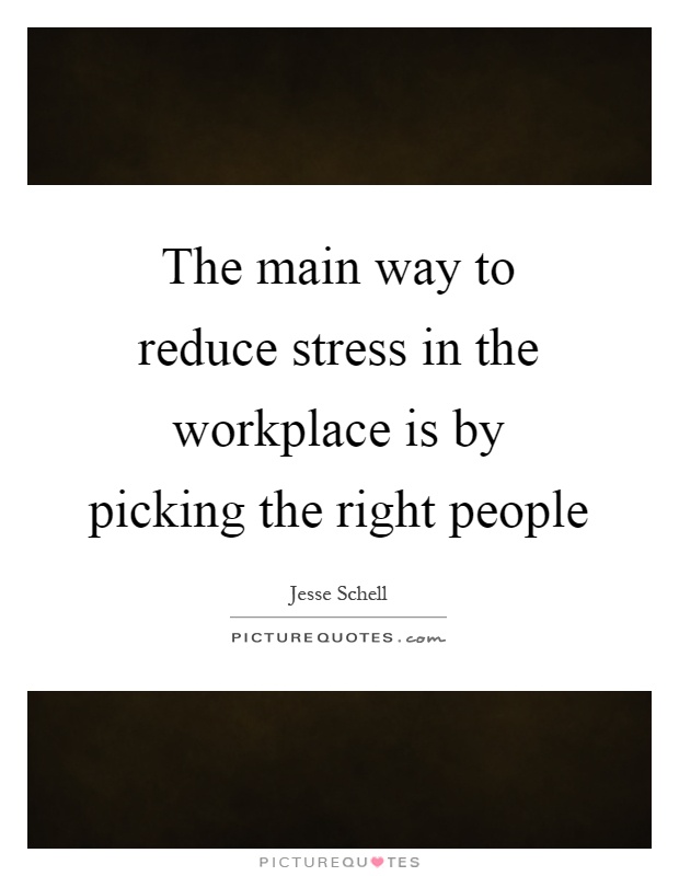 The main way to reduce stress in the workplace is by picking the right people Picture Quote #1