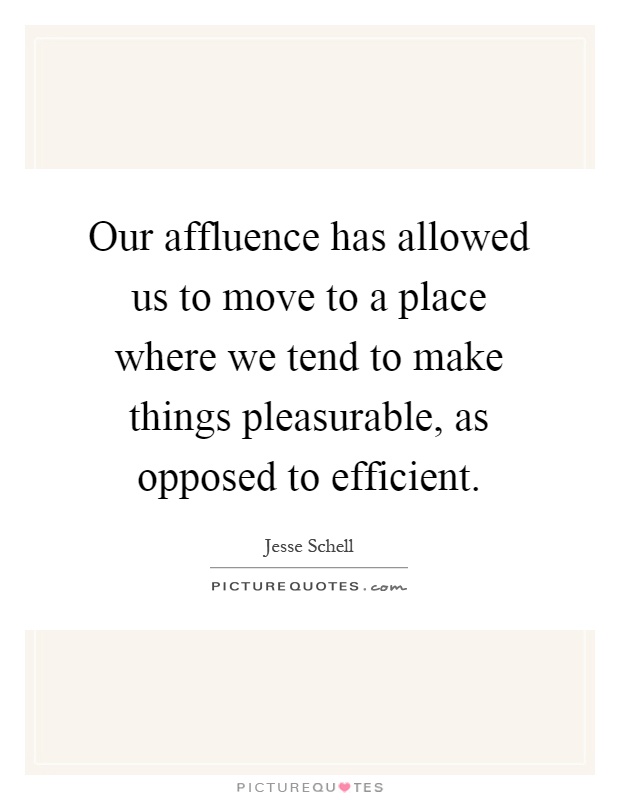 Our affluence has allowed us to move to a place where we tend to make things pleasurable, as opposed to efficient Picture Quote #1