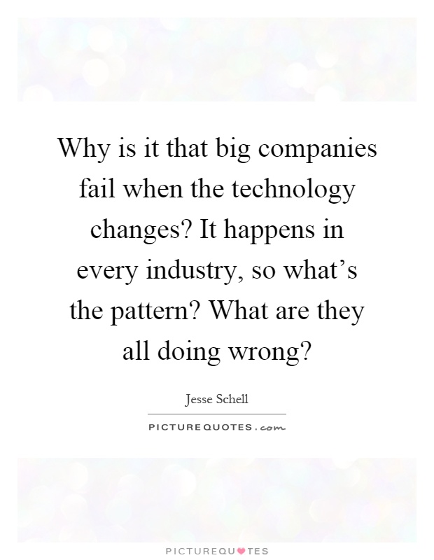 Why is it that big companies fail when the technology changes? It happens in every industry, so what's the pattern? What are they all doing wrong? Picture Quote #1