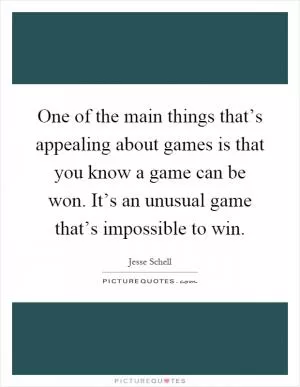 One of the main things that’s appealing about games is that you know a game can be won. It’s an unusual game that’s impossible to win Picture Quote #1