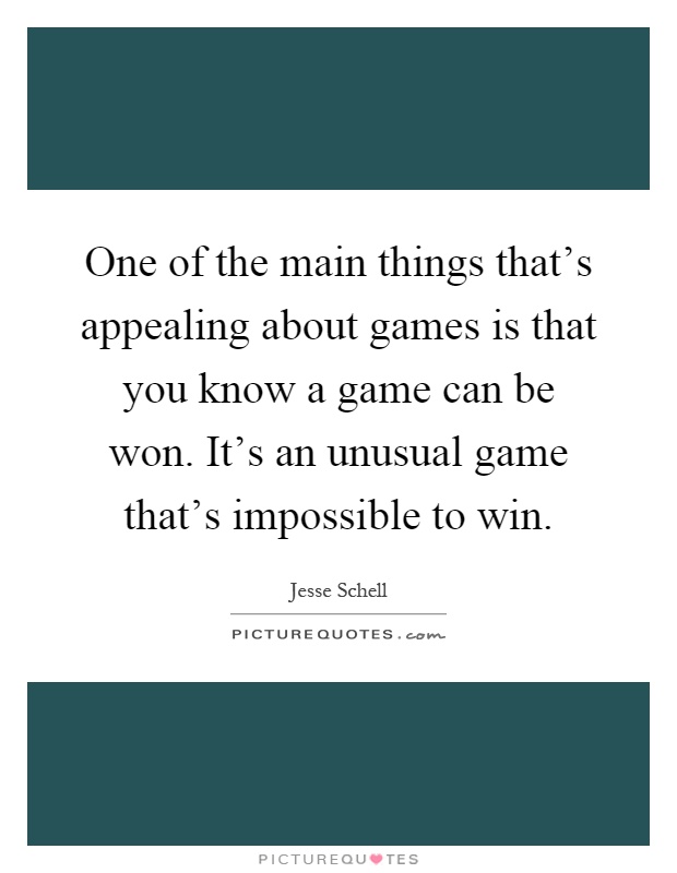 One of the main things that's appealing about games is that you know a game can be won. It's an unusual game that's impossible to win Picture Quote #1