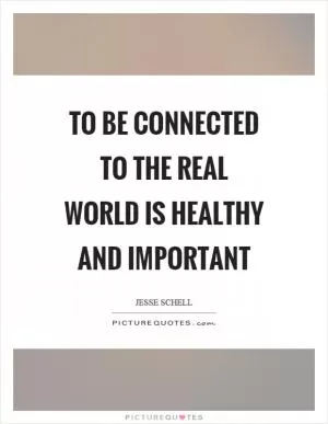 To be connected to the real world is healthy and important Picture Quote #1