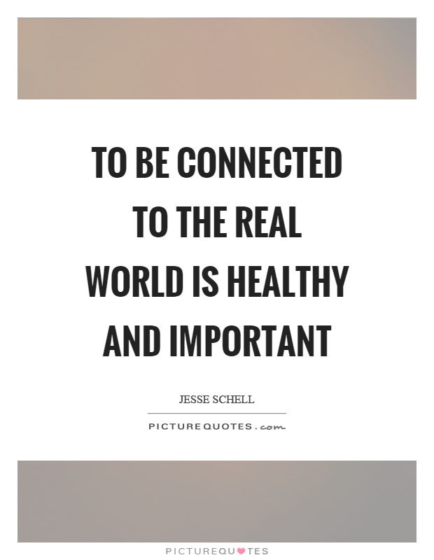 To be connected to the real world is healthy and important Picture Quote #1