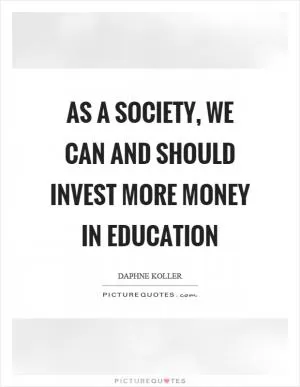 As a society, we can and should invest more money in education Picture Quote #1
