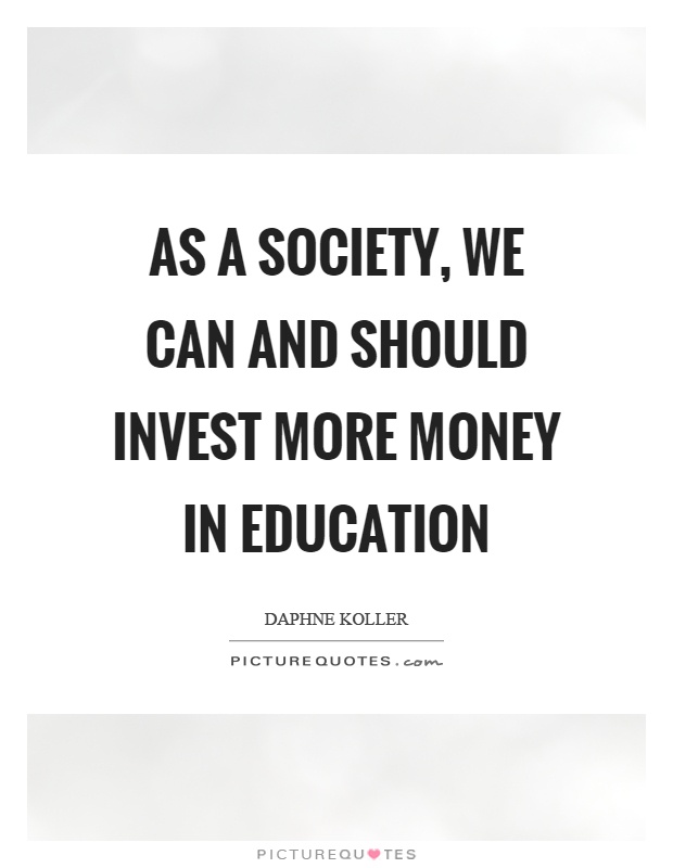As a society, we can and should invest more money in education Picture Quote #1