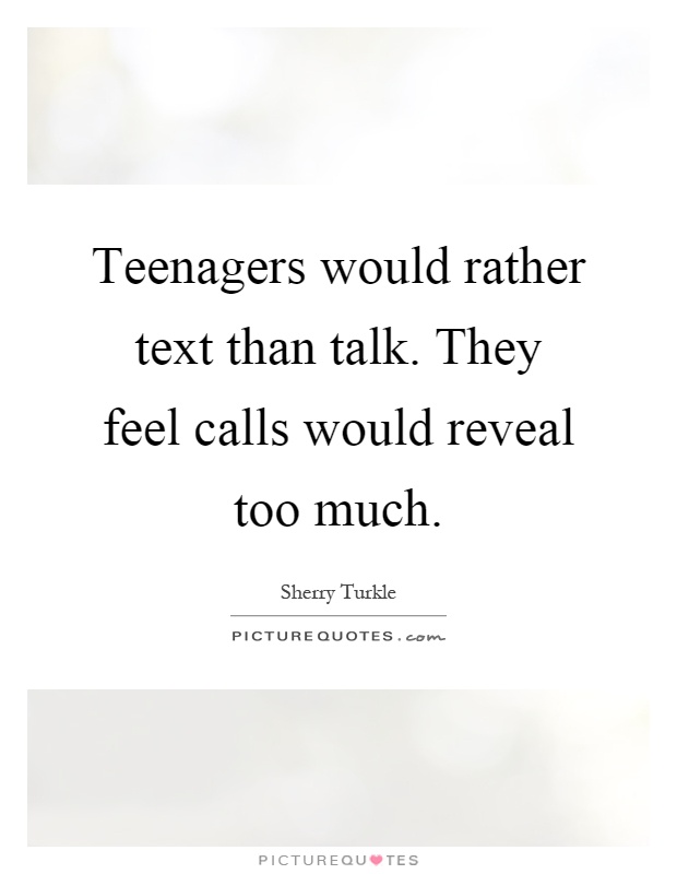 Teenagers would rather text than talk. They feel calls would reveal too much Picture Quote #1