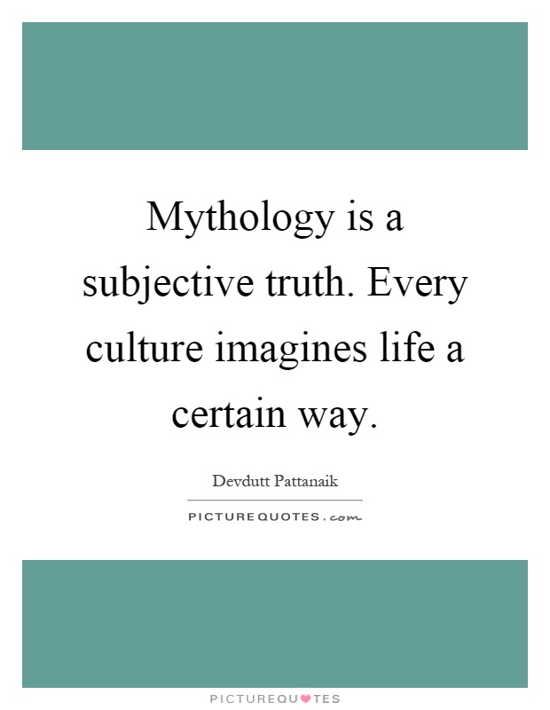 Mythology is a subjective truth. Every culture imagines life a certain way Picture Quote #1