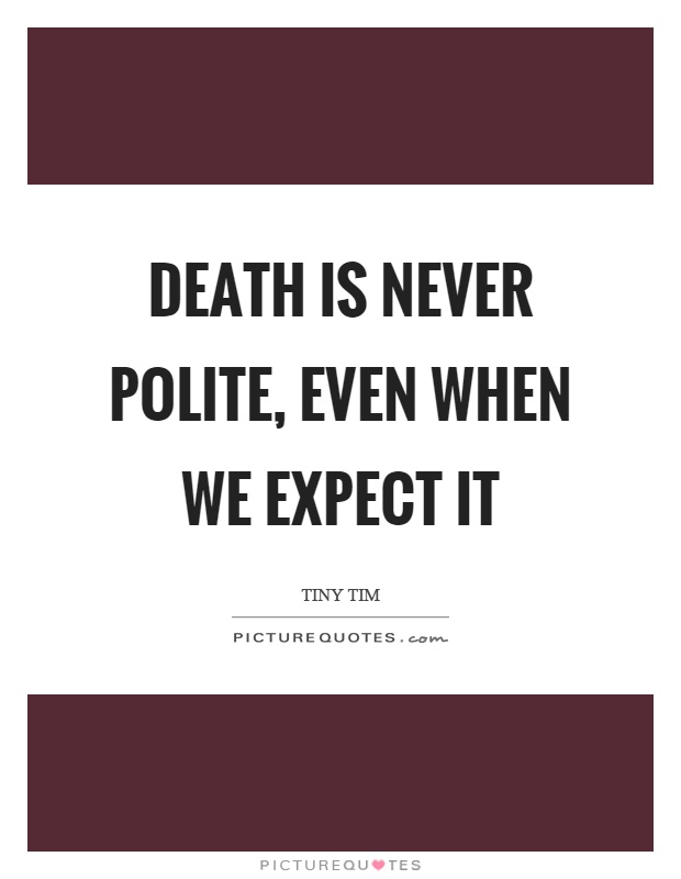 Death is never polite, even when we expect it Picture Quote #1