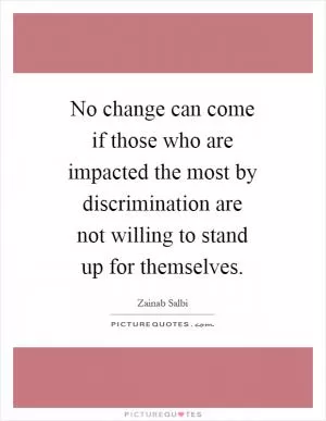 No change can come if those who are impacted the most by discrimination are not willing to stand up for themselves Picture Quote #1