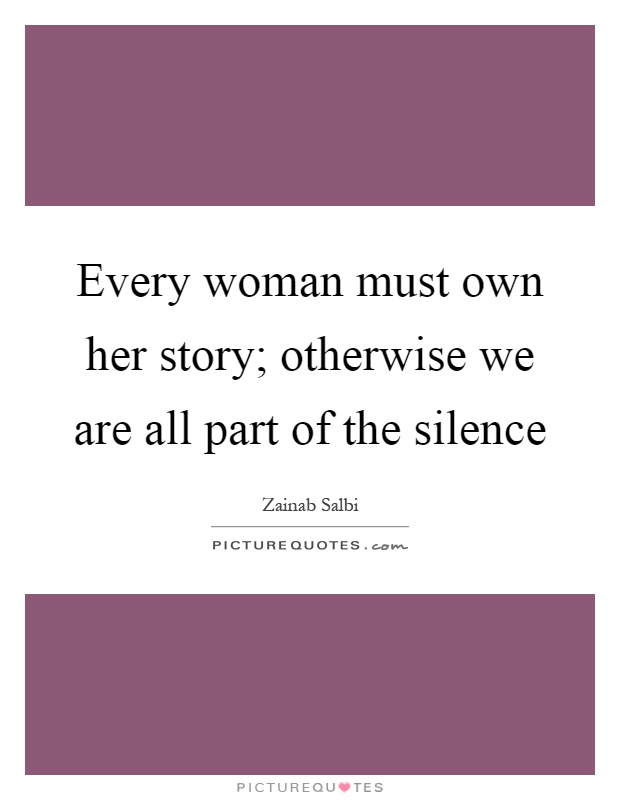 Every woman must own her story; otherwise we are all part of the silence Picture Quote #1