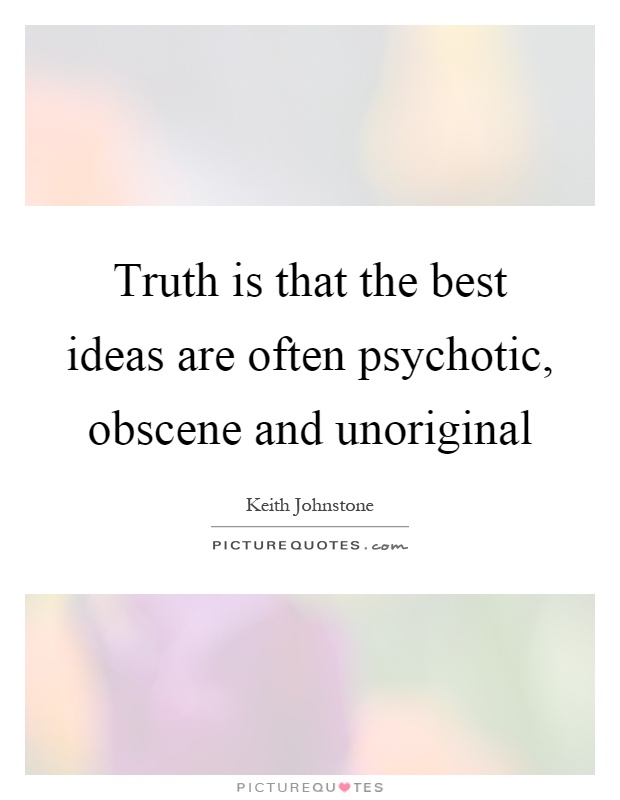 Truth is that the best ideas are often psychotic, obscene and unoriginal Picture Quote #1