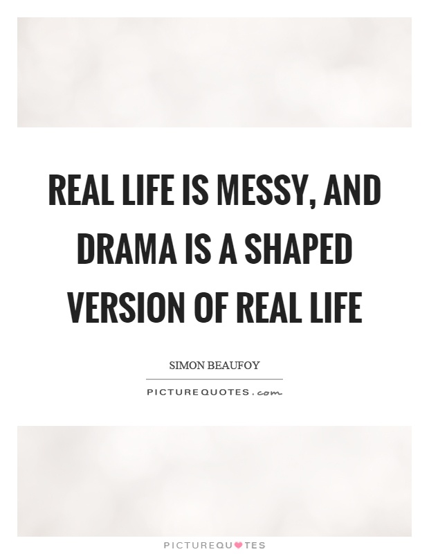 Real life is messy, and drama is a shaped version of real life Picture Quote #1