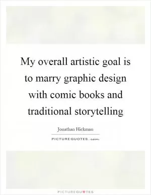 My overall artistic goal is to marry graphic design with comic books and traditional storytelling Picture Quote #1