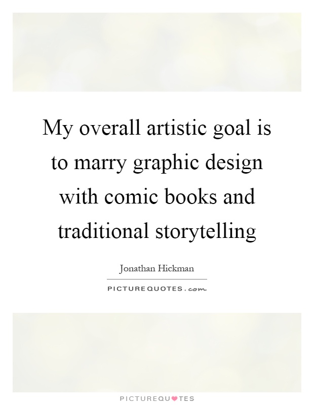My overall artistic goal is to marry graphic design with comic books and traditional storytelling Picture Quote #1