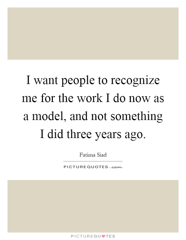 I want people to recognize me for the work I do now as a model, and not something I did three years ago Picture Quote #1