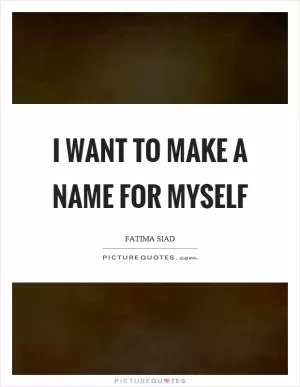 I want to make a name for myself Picture Quote #1