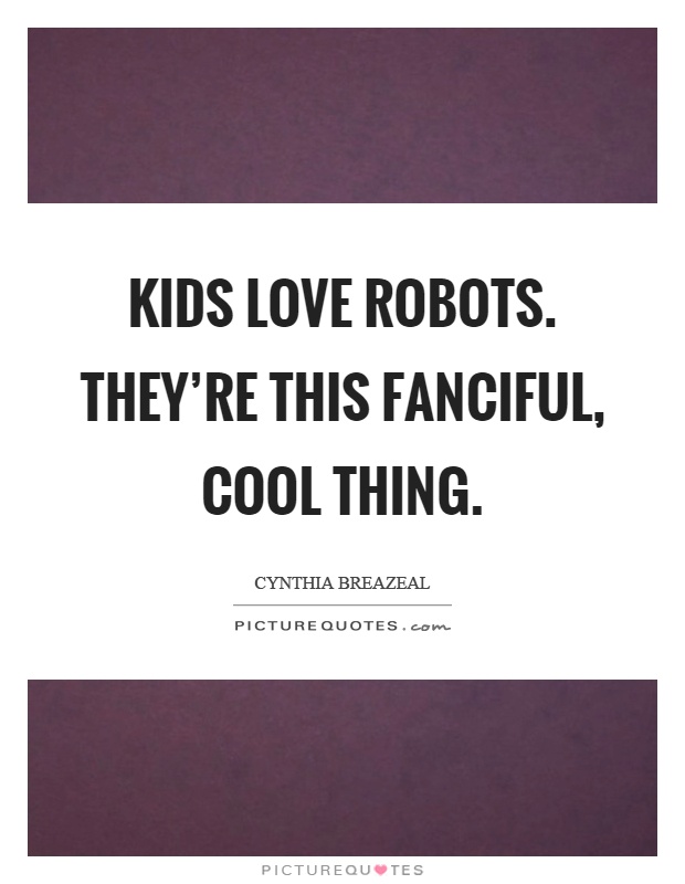 Kids love robots. They're this fanciful, cool thing Picture Quote #1