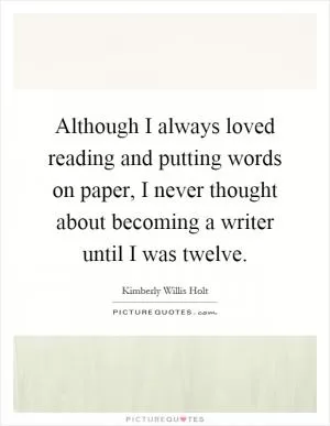 Although I always loved reading and putting words on paper, I never thought about becoming a writer until I was twelve Picture Quote #1
