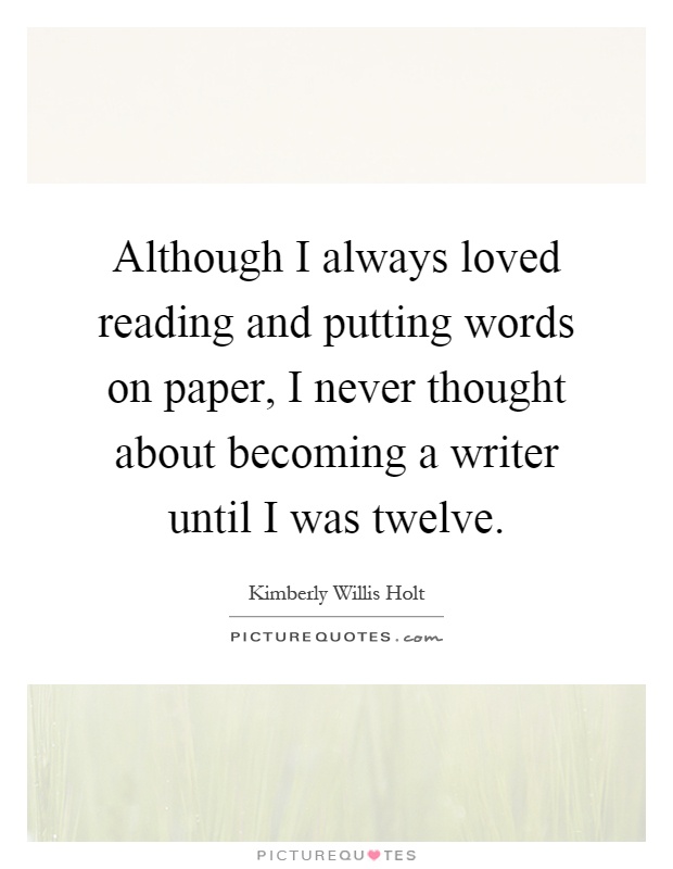 Although I always loved reading and putting words on paper, I never thought about becoming a writer until I was twelve Picture Quote #1