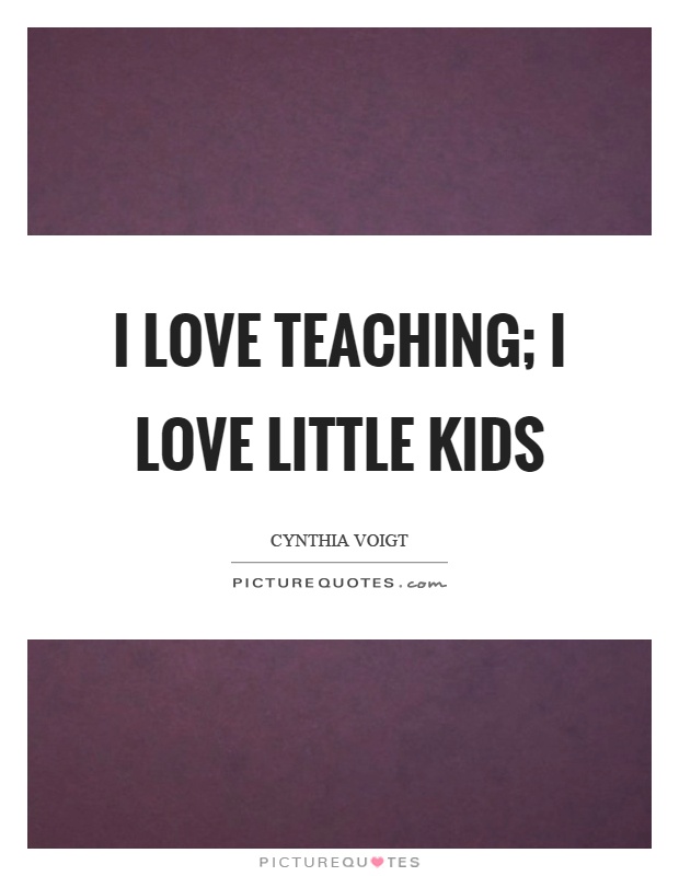 I love teaching; I love little kids Picture Quote #1