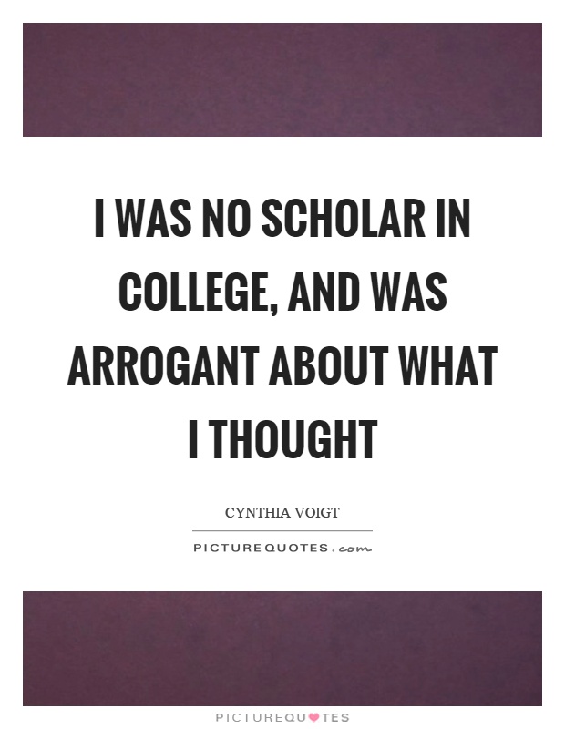 I was no scholar in college, and was arrogant about what I thought Picture Quote #1