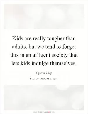 Kids are really tougher than adults, but we tend to forget this in an affluent society that lets kids indulge themselves Picture Quote #1