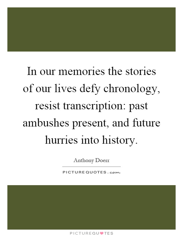 In our memories the stories of our lives defy chronology, resist transcription: past ambushes present, and future hurries into history Picture Quote #1