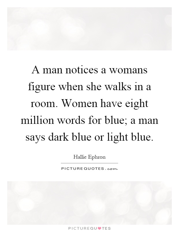 A man notices a womans figure when she walks in a room. Women have eight million words for blue; a man says dark blue or light blue Picture Quote #1