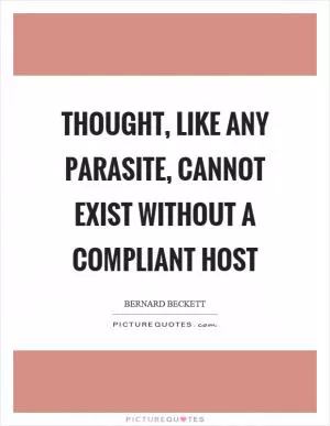 Thought, like any parasite, cannot exist without a compliant host Picture Quote #1