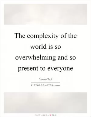 The complexity of the world is so overwhelming and so present to everyone Picture Quote #1