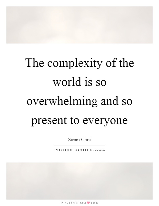 The complexity of the world is so overwhelming and so present to everyone Picture Quote #1