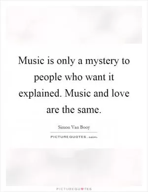 Music is only a mystery to people who want it explained. Music and love are the same Picture Quote #1