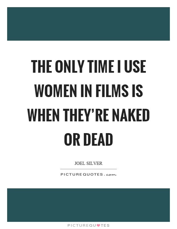 The only time I use women in films is when they're naked or dead Picture Quote #1