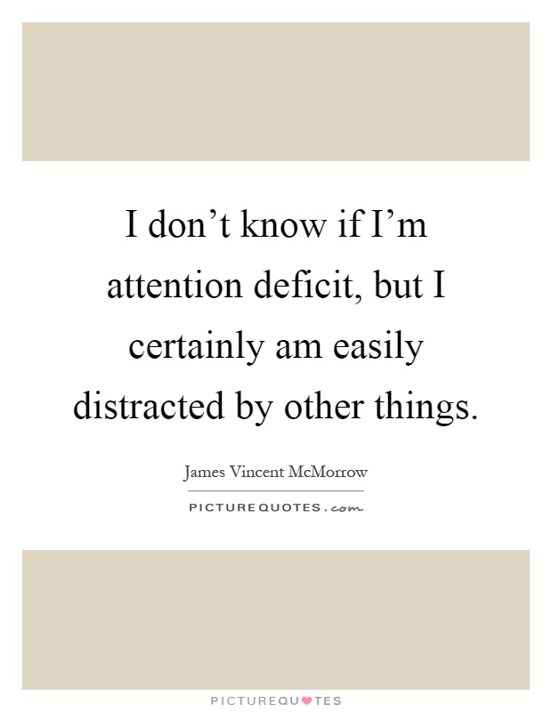 I don't know if I'm attention deficit, but I certainly am easily distracted by other things Picture Quote #1