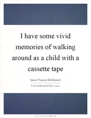 I have some vivid memories of walking around as a child with a cassette tape Picture Quote #1